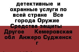 детективные  и охранные услуги по всей стране - Все города Оружие. Средства защиты » Другое   . Кемеровская обл.,Анжеро-Судженск г.